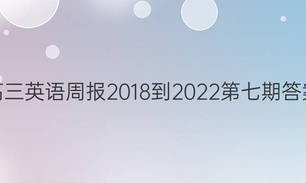 高三英语周报2018-2022第七期答案