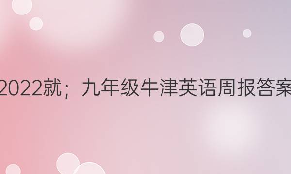 2022就；九年级牛津英语周报答案