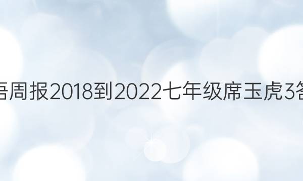 英语周报 2018-2022 七年级席玉虎3答案