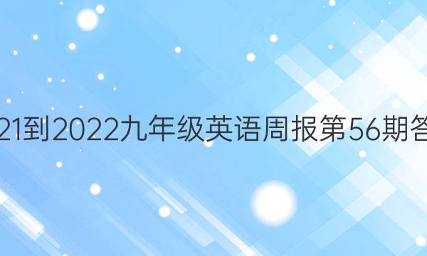 2021-2022九年级英语周报第56期答案