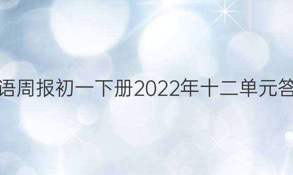 英语周报初一下册2022年十二单元答案