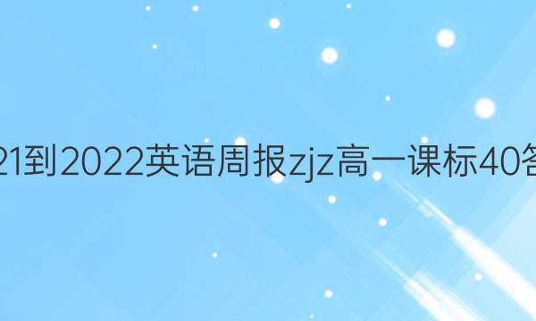 2021-2022 英语周报 zjz高一 课标 40答案