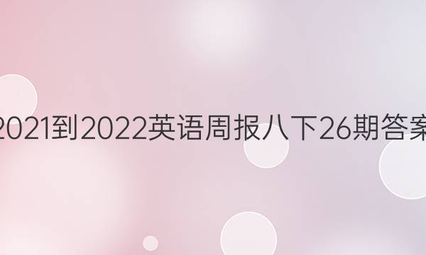 2021-2022英语周报八下26期答案