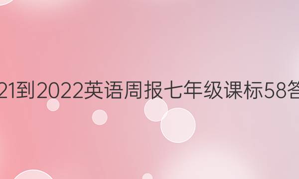 2021-2022 英语周报 七年级 课标 58答案