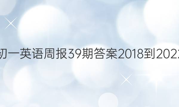 初一英语周报39期答案2018-2022