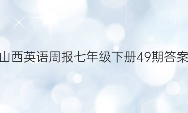 山西英语周报七年级下册49期答案