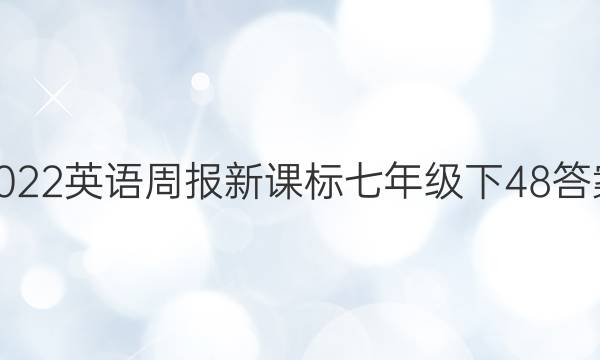 2022英语周报新课标七年级下48答案