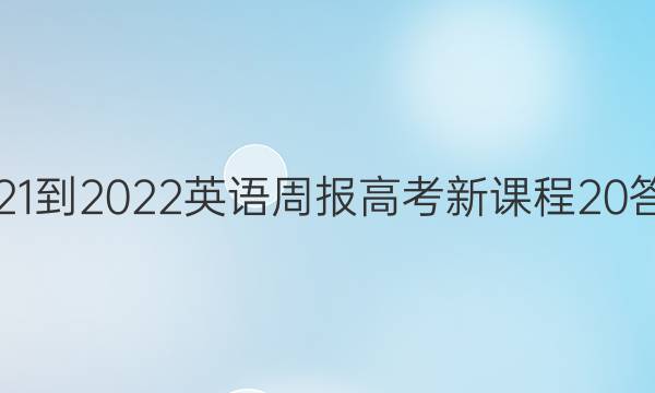 2021-2022 英语周报 高考 新课程 20答案