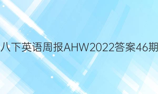 八下英语周报AHW2022答案46期