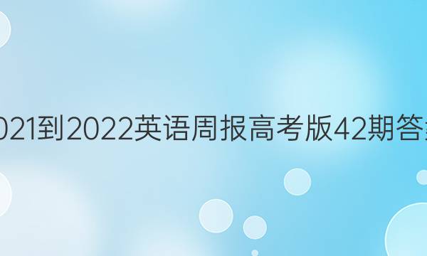 2021-2022英语周报高考版42期答案