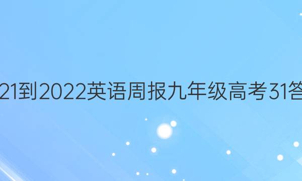 2021-2022 英语周报 九年级 高考 31答案