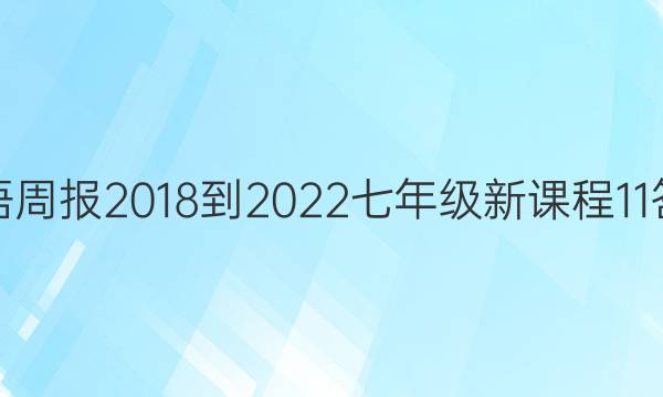 英语周报 2018-2022 七年级 新课程 11答案