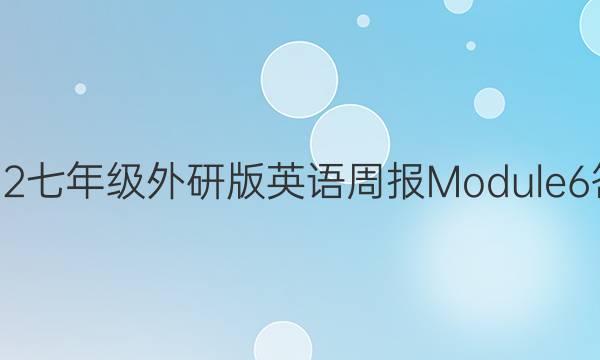2022七年级外研版英语周报Module6答案