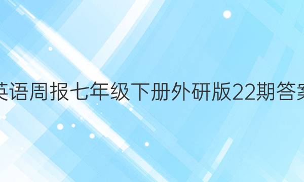 英语周报七年级下册外研版22期答案
