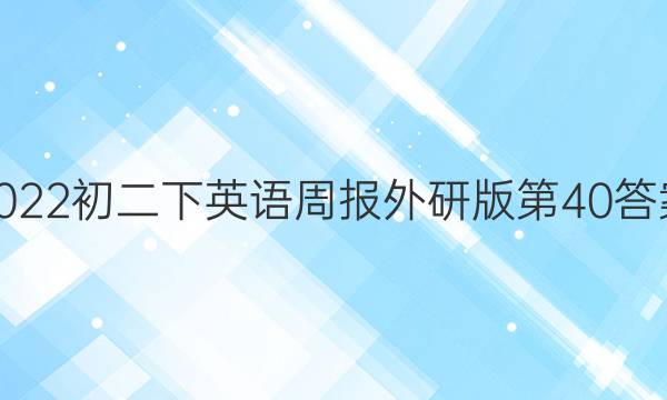 2022初二下英语周报外研版第40答案图片
