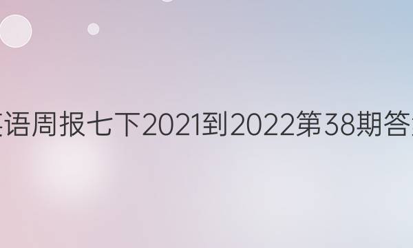 英语周报七下2021-2022第38期答案