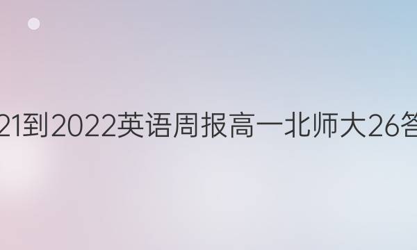 2021-2022 英语周报 高一 北师大 26答案