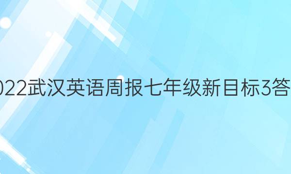 2022武汉 英语周报 七年级新目标 3答案