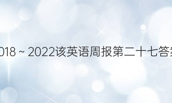 2018～2022该英语周报第二十七答案