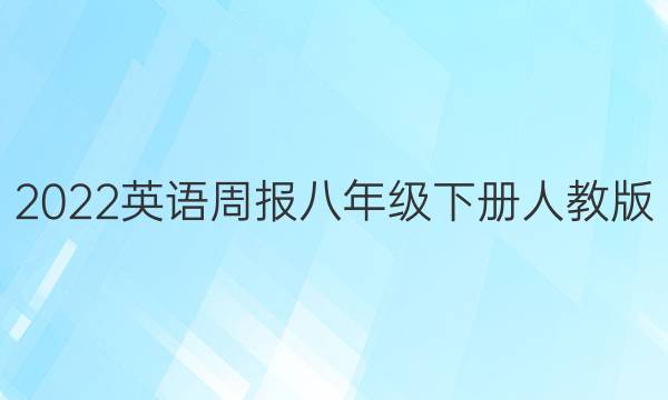 2022英语周报八年级下册人教版。答案