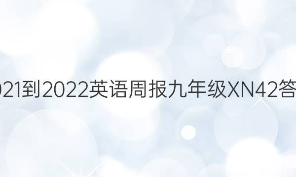 2021-2022 英语周报 九年级 XN 42答案