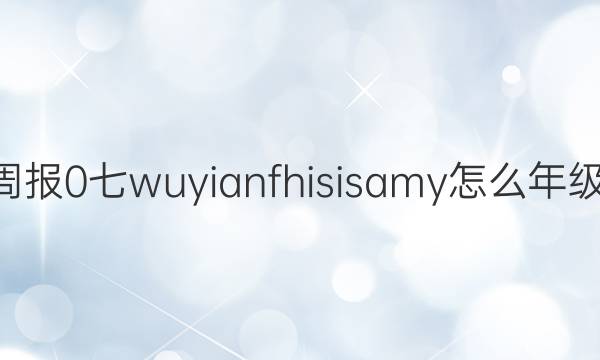 2022英语周报 0 七wuyianfhisisamy怎么年级 课标 0答案