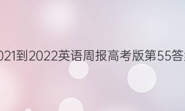 2021-2022英语周报高考版第55答案