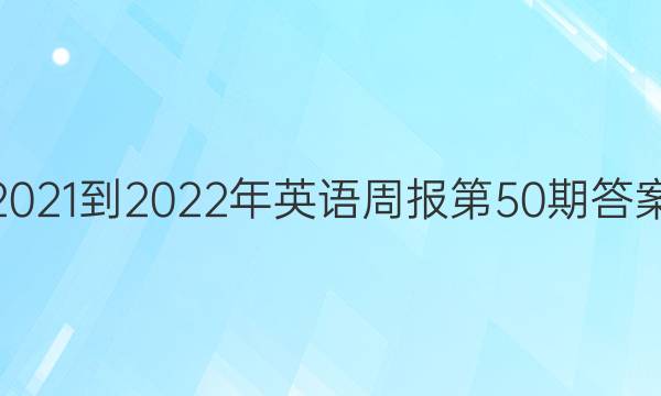 2021-2022年英语周报第50期答案