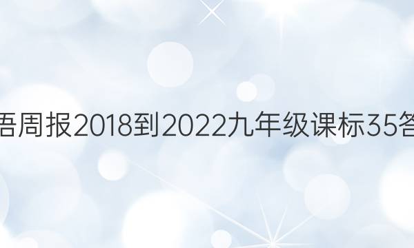 英语周报 2018-2022 九年级 课标 35答案