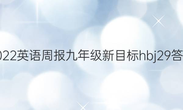 2022 英语周报 九年级 新目标hbj 29答案