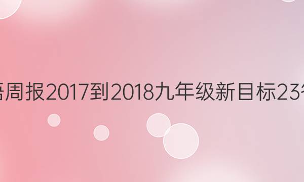 英语周报 2017-2018 九年级 新目标 23答案