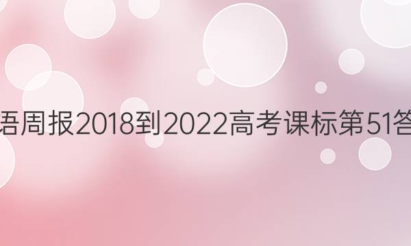 英语周报2018-2022高考课标第51答案