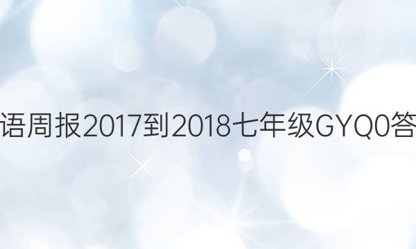 英语周报 2017-2018 七年级 GYQ 0答案