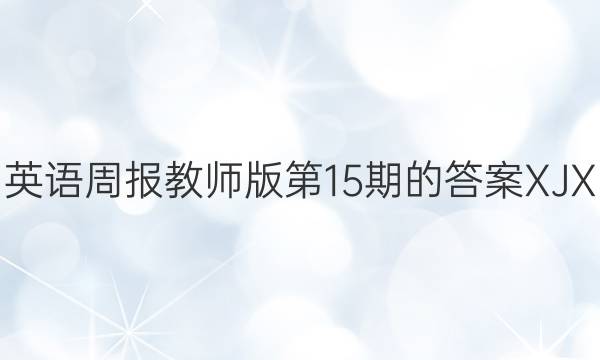 英语周报教师版第15期的答案XJX