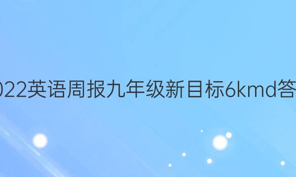 2022 英语周报 九年级 新目标 6 kmd答案