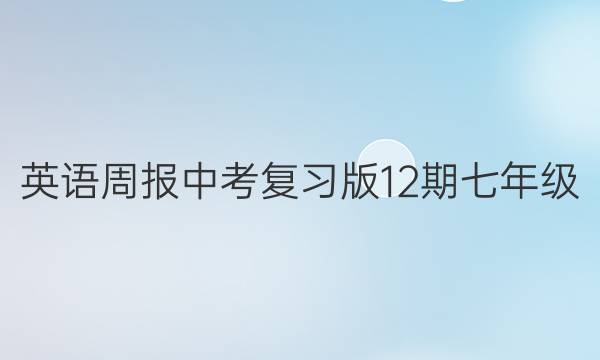 英语周报中考复习版12期七年级。答案
