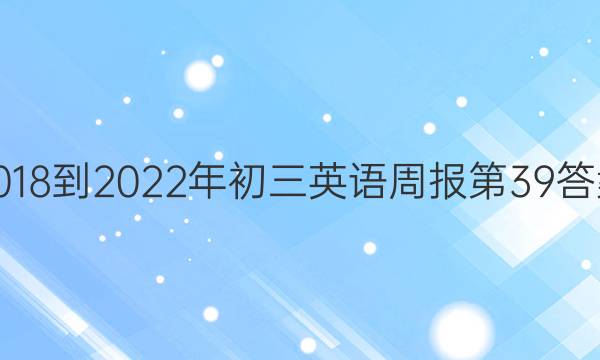 2018-2022年初三英语周报第39答案