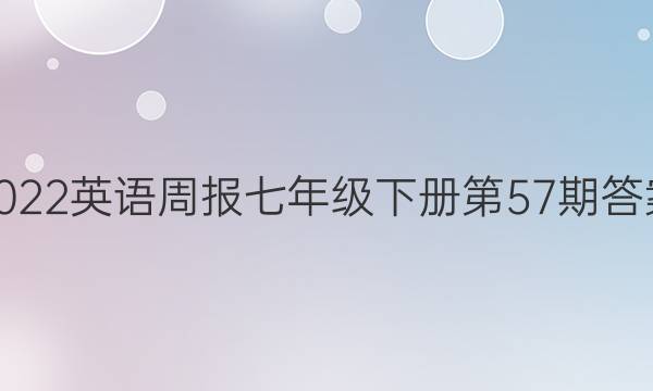 2022英语周报七年级下册第57期答案