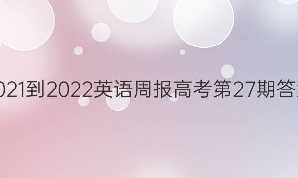 2021-2022 英语周报高考第27期答案