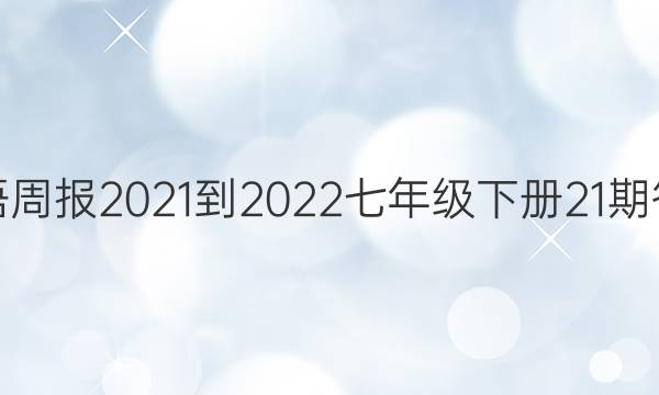 英语周报2021-2022七年级下册21期答案