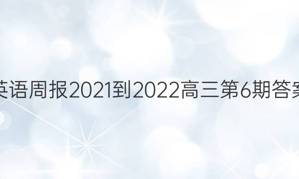英语周报2021-2022高三第6期答案