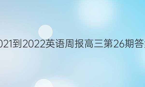 2021-2022英语周报高三第26期答案