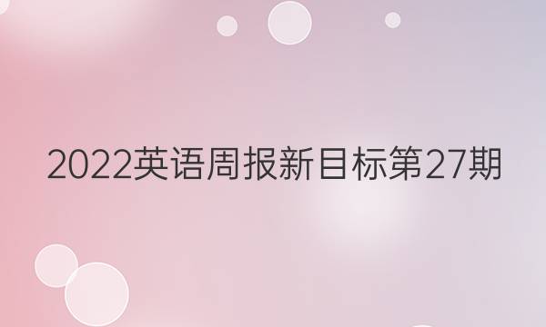 2022英语周报新目标第27 期。答案