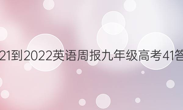 2021-2022 英语周报 九年级 高考 41答案