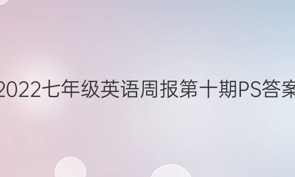 2022七年级英语周报第十期PS答案