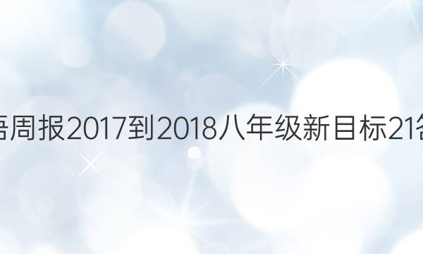 英语周报 2017-2018 八年级 新目标 21答案