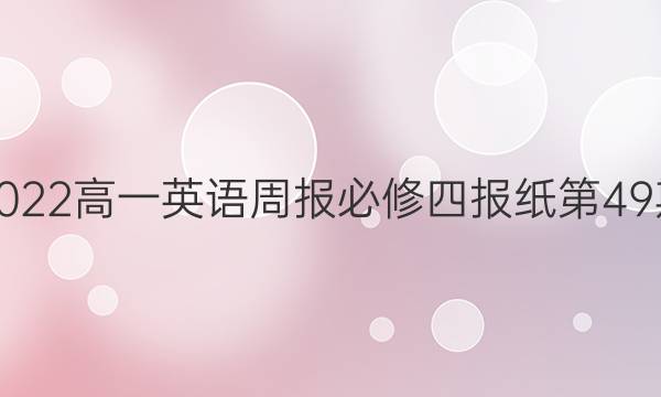 2022高一英语周报必修四报纸第49期。答案