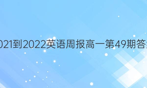  2021-2022英语周报高一第49期答案