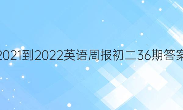2021-2022英语周报初二36期答案