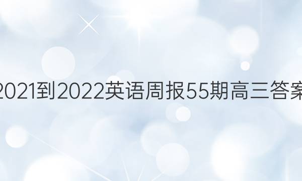 2021-2022英语周报55期高三答案